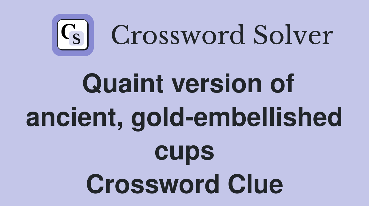 Quaint version of ancient, goldembellished cups Crossword Clue